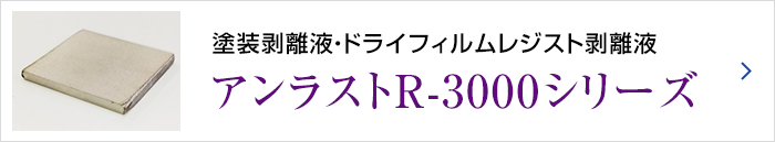 塗装剥離液・ドライフィルムレジスト剥離液アンラストR-3000シリーズ